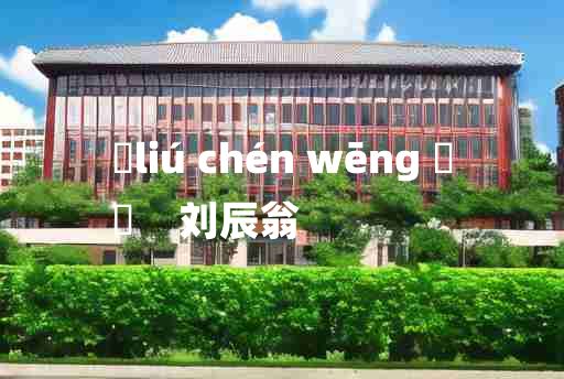 
	liú chén wēng 	
	    刘辰翁