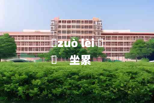 
	zuò lèi 	
	    坐累