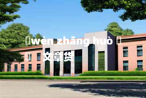 
	wén zhāng huò 	
	    文章货