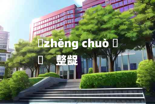 
	zhěng chuò 	
	    整龊