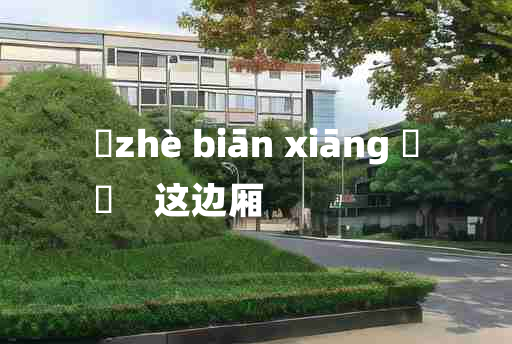 
	zhè biān xiāng 	
	    这边厢