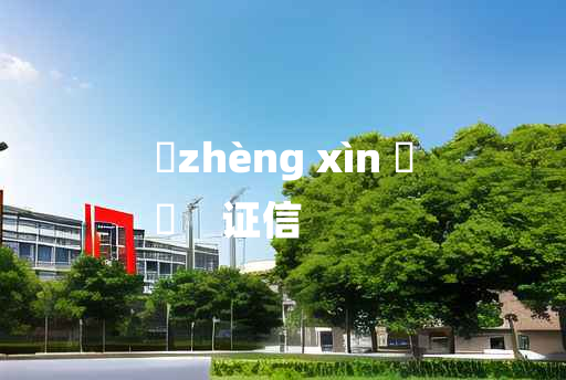 
	zhèng xìn 	
	    证信