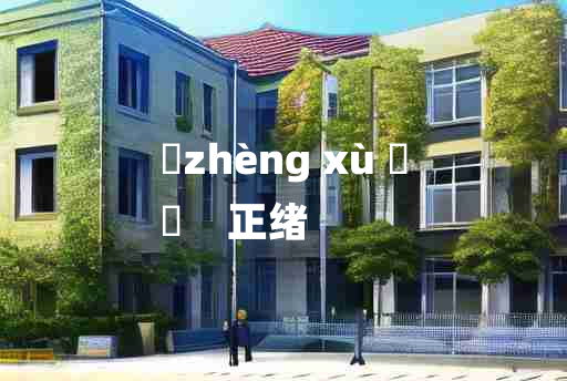 
	zhèng xù 	
	    正绪