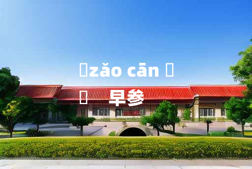 
	zǎo cān 	
	    早参