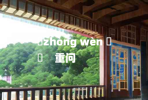 
	zhòng wèn 	
	    重问