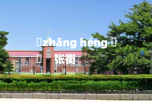 
	zhāng héng 	
	    张衡