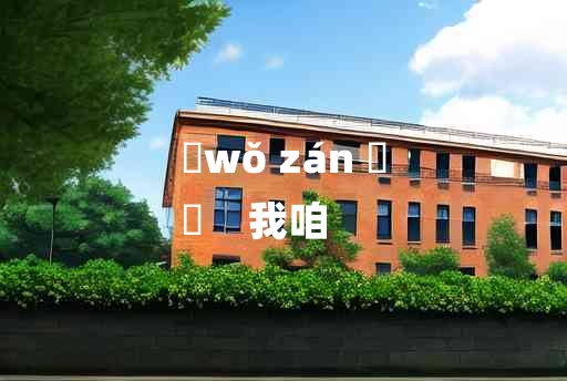 
	wǒ zán 	
	    我咱