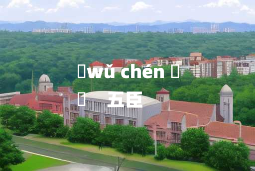 
	wǔ chén 	
	    五臣