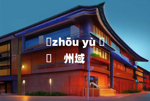 
	zhōu yù 	
	    州域