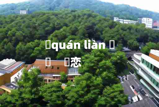 
	quán liàn 	
	    婘恋