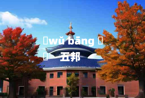 
	wǔ bāng 	
	    五邦