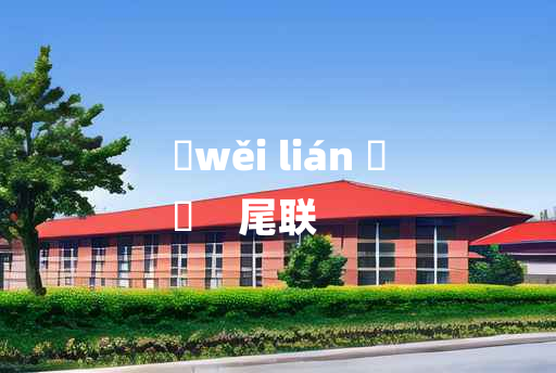 
	wěi lián 	
	    尾联