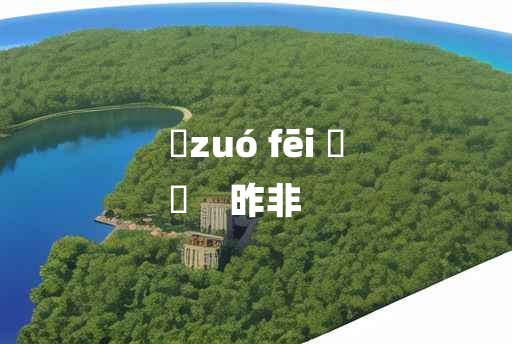 
	zuó fēi 	
	    昨非