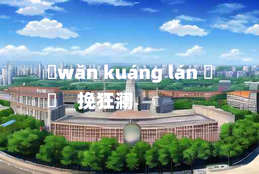 
	wǎn kuáng lán 	
	    挽狂澜