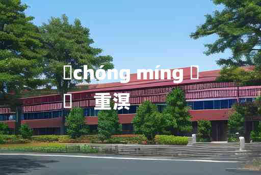 
	chóng míng 	
	    重溟