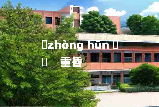 
	zhòng hūn 	
	    重昏