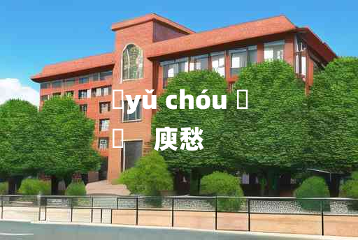 
	yǔ chóu 	
	    庾愁