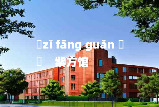 
	zǐ fāng guǎn 	
	    紫方馆