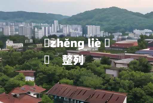 
	zhěng liè 	
	    整列