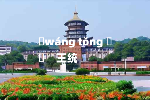 
	wáng tǒng 	
	    王统