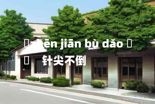 
	zhēn jiān bù dǎo 	
	    针尖不倒