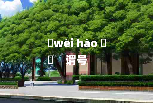 
	wèi hào 	
	    谓号