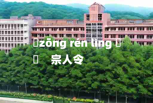 
	zōng rén lìng 	
	    宗人令