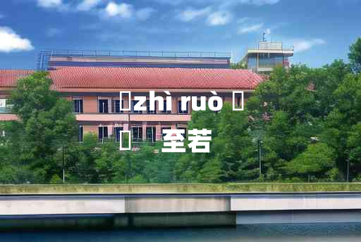 
	zhì ruò 	
	    至若