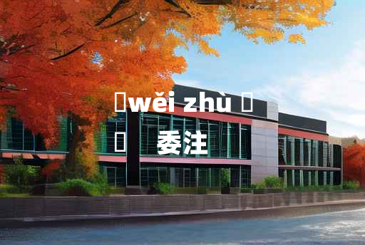 
	wěi zhù 	
	    委注