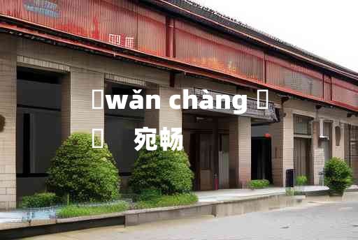 
	wǎn chàng 	
	    宛畅