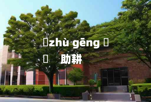 
	zhù gēng 	
	    助耕