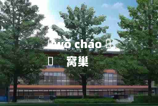 
	wō cháo 	
	    窝巢