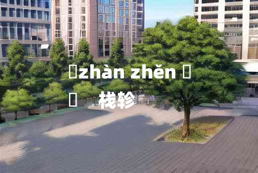 
	zhàn zhěn 	
	    栈轸