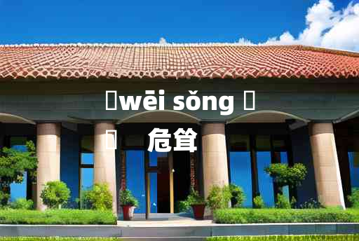 
	wēi sǒng 	
	    危耸