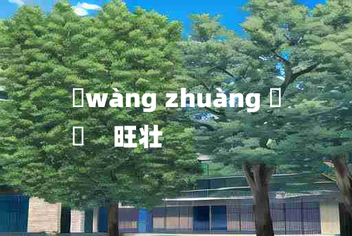 
	wàng zhuàng 	
	    旺壮