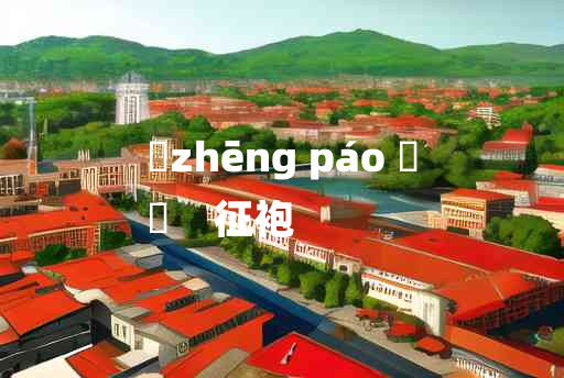 
	zhēng páo 	
	    征袍