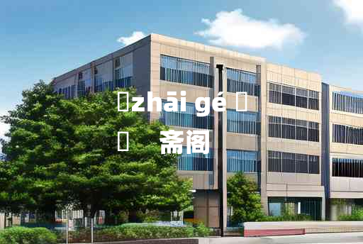 
	zhāi gé 	
	    斋阁