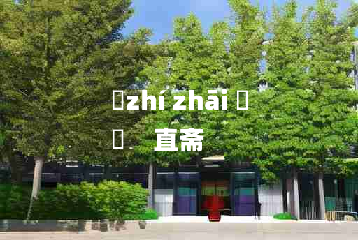 
	zhí zhāi 	
	    直斋