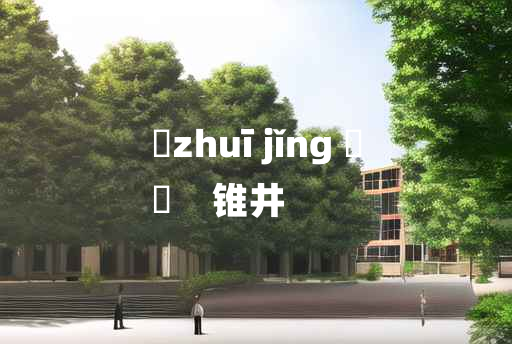 
	zhuī jǐng 	
	    锥井