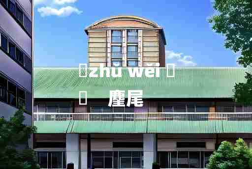 
	zhǔ wěi 	
	    麈尾