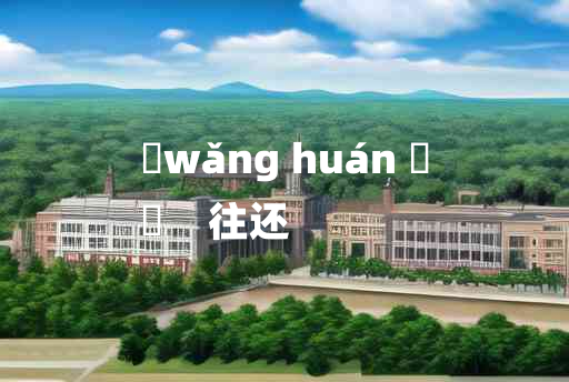 
	wǎng huán 	
	    往还