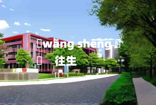 
	wǎng shēng 	
	    往生