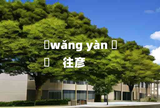 
	wǎng yàn 	
	    往彦