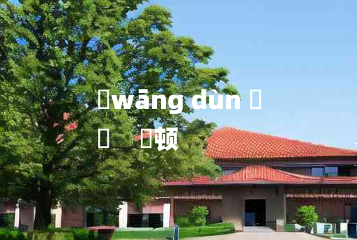 
	wāng dùn 	
	    尪顿