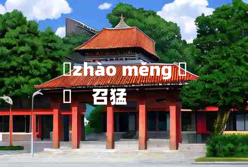 
	zhào měng 	
	    召猛