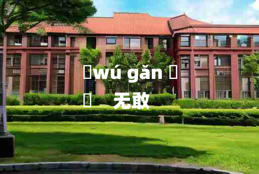 
	wú gǎn 	
	    无敢