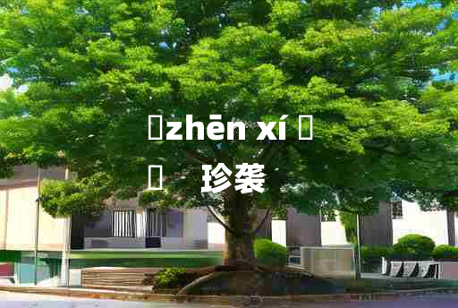 
	zhēn xí 	
	    珍袭