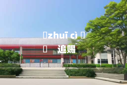 
	zhuī cì 	
	    追赐