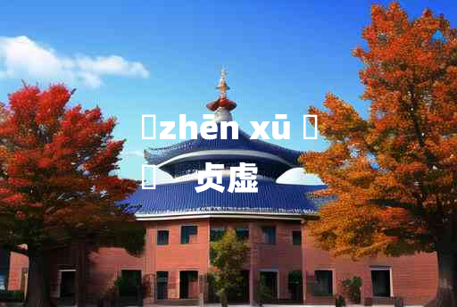 
	zhēn xū 	
	    贞虚