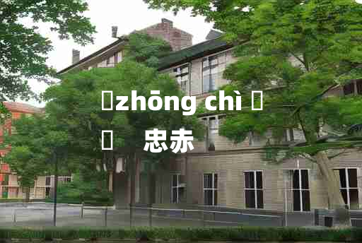 
	zhōng chì 	
	    忠赤